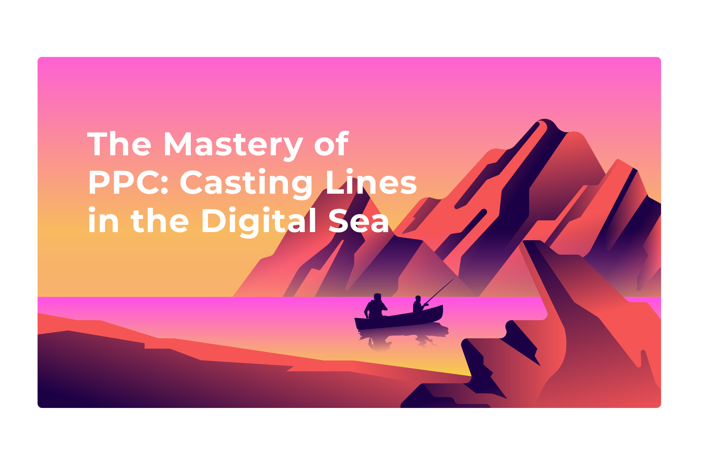 Illustration of a person in a boat on water with mountains in the background. Text reads, "The Mastery of PPC: Casting Lines in the Digital Sea. Howard Creative Co